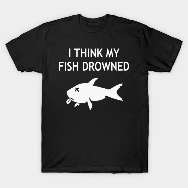 I think my fish drowned T-Shirt by StickSicky